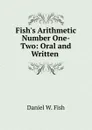 Fish.s Arithmetic Number One-Two: Oral and Written . - Daniel W. Fish