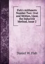 Fish.s Arithmetic Number Two: Oral and Written, Upon the Inductive Method, Issue 2 - Daniel W. Fish