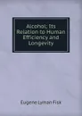 Alcohol; Its Relation to Human Efficiency and Longevity - Eugene Lyman Fisk