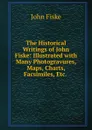 The Historical Writings of John Fiske: Illustrated with Many Photogravures, Maps, Charts, Facsimiles, Etc. . - John Fiske