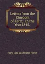 Letters from the Kingdom of Kerry,: In the Year 1845. . - Mary Jane Leadbeater Fisher