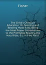 The Child.s Christian Education: Or, Spelling and Reading Made Easy. Being the Most Proper Introduction to the Profitable Reading the Holy Bible, .c. in Five Parts . - Fisher