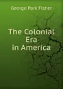 The Colonial Era in America - George P. Fisher