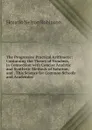 The Progressive Practical Arithmetic: Containing the Theory of Numbers, in Connection with Concise Analytic and Synthetic Methods of Solution, and . This Science for Common Schools and Academies - Horatio N. Robinson