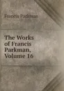 The Works of Francis Parkman, Volume 16 - Francis Parkman