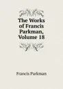 The Works of Francis Parkman, Volume 18 - Francis Parkman