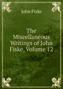 The Miscellaneous Writings of John Fiske, Volume 12 - John Fiske