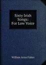 Sixty Irish Songs: For Low Voice - William Arms Fisher