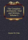 The Complete Arithmetic: Oral and Written, Volume 2 - Daniel W. Fish