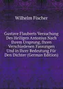 Gustave Flauberts Versuchung Des Heiligen Antonius Nach Ihrem Ursprung, Ihren Verschiedenen Fassungen Und in Ihrer Bedeutung Fur Den Dichter (German Edition) - Wilhelm Fischer