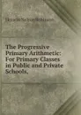 The Progressive Primary Arithmetic: For Primary Classes in Public and Private Schools, - Horatio N. Robinson