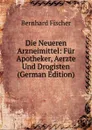 Die Neueren Arzneimittel: Fur Apotheker, Aerzte Und Drogisten (German Edition) - Bernhard Fischer