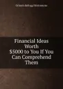 Financial Ideas Worth .5000 to You If You Can Comprehend Them - Orlando Kellogg Fitzsimmons