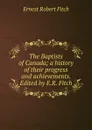 The Baptists of Canada; a history of their progress and achievements. Edited by E.R. Fitch - Ernest Robert Fitch