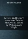 Letters and literary remains of Edward FitzGerald. Edited by William Aldis Wright - Fitzgerald Edward