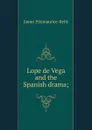 Lope de Vega and the Spanish drama; - James Fitzmaurice-Kelly
