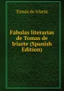 Fabulas literarias de Tomas de Iriarte (Spanish Edition) - Tomás De Iriarte