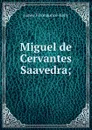 Miguel de Cervantes Saavedra; - James Fitzmaurice-Kelly