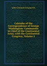 Calendar of the Correspondence of George Washington: Commander in Chief of the Continental Army, with the Continental Congress, Volume 1 - John Clement Fitzpatrick