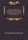 The Trials of George Robert Fitzgerald, Esq., Timothy Brecknock, James Fulton, Et Al.: For the Murder of Patrick Randal Macdonnell, and Charles . for an Assult On George Robert Fitzgerald, in - George Robert Fitzgerald