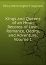 Kings and Queens of an Hour: Records of Love, Romance, Oddity, and Adventure, Volume 1 - Fitzgerald Percy Hetherington