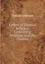Letters of Thomas Jefferson Concerning Philology and the Classics - Thomas Jefferson