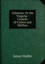 Celestina: Or the Tragicke-Comedy of Calisto and Melibea - James Mabbe