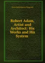 Robert Adam, Artist and Architect: His Works and His System . - Fitzgerald Percy Hetherington