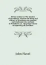 Divine conduct or The mystery of Providence, wherein the being and efficacy of Providence are asserted and vindicated; the methods of Providence, as . the proper course of improving all Providenc - John Flavel