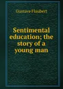 Sentimental education; the story of a young man - Flaubert Gustave