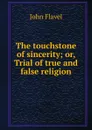 The touchstone of sincerity; or, Trial of true and false religion - John Flavel
