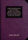 Christ Knocking at the Door of Sinners. Hearts: Or, a Solemn Entreaty to Receive the Saviour and His Gospel in This Day of Mercy - John Flavel
