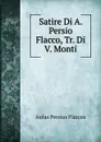 Satire Di A. Persio Flacco, Tr. Di V. Monti - Aulus Persius Flaccus