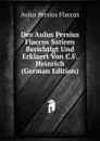 Des Aulus Persius Flaccus Satiren Berichtigt Und Erklaert Von C.F. Heinrich (German Edition) - Aulus Persius Flaccus