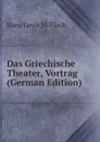 Das Griechische Theater, Vortrag (German Edition) - Hans Louis M. Flach