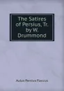 The Satires of Persius, Tr. by W. Drummond - Aulus Persius Flaccus