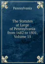 The Statutes at Large of Pennsylvania from 1682 to 1801, Volume 15 - Pennsylvania