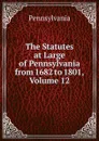 The Statutes at Large of Pennsylvania from 1682 to 1801, Volume 12 - Pennsylvania