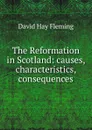 The Reformation in Scotland: causes, characteristics, consequences - David Hay Fleming