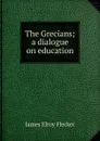 The Grecians; a dialogue on education - James Elroy Flecker