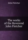 The works of the Reverend John Fletcher - John Fletcher