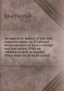 An appeal to matter of fact and common sense; or, A rational demonstration of man.s corrupt and lost estate. With an Address to such as inquire, What must we do to be saved. - John Fletcher