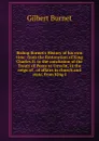 Bishop Burnet.s History of his own time: from the Restoration of King Charles II. to the conclusion of the Treaty of Peace at Utrecht, in the reign of . of affairs in church and state, from King J - Burnet Gilbert