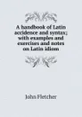 A handbook of Latin accidence and syntax; with examples and exercises and notes on Latin idiom - John Fletcher