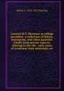 General W.T. Sherman as college president: a collection of letters, documents, and other material, chiefly from private sources, relating to the life . early years of Louisiana state university, an - Walter L. 1874-1932 Fleming