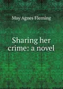 Sharing her crime: a novel - Fleming May Agnes