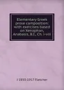 Elementary Greek prose composition: with exercises based on Xenophon, Anabasis, B.I., Ch. i-viii - J 1850-1917 Fletcher