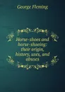 Horse-shoes and horse-shoeing: their origin, history, uses, and abuses - George Fleming