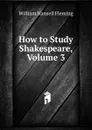 How to Study Shakespeare, Volume 3 - William Hansell Fleming