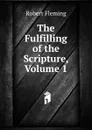 The Fulfilling of the Scripture, Volume 1 - Robert Fleming